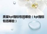 質(zhì)量kpi指標(biāo)包括哪些（kpi指標(biāo)包括哪些）