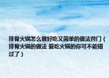 排骨火鍋怎么做好吃又簡(jiǎn)單的做法竅門（排骨火鍋的做法 愛吃火鍋的你可不能錯(cuò)過了）