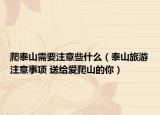 爬泰山需要注意些什么（泰山旅游注意事項 送給愛爬山的你）