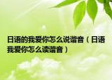 日語的我愛你怎么說諧音（日語我愛你怎么讀諧音）