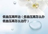 低血壓高咋治（低血壓高怎么辦 低血壓高怎么治療）