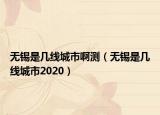 無錫是幾線城市啊測(cè)（無錫是幾線城市2020）