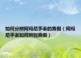 如何分辨阿瑪尼手表的真假（阿瑪尼手表如何辨別真假）