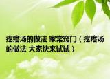 疙瘩湯的做法 家常竅門（疙瘩湯的做法 大家快來試試）