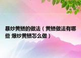 暴炒黃鱔的做法（黃鱔做法有哪些 爆炒黃鱔怎么做）