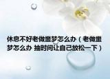 休息不好老做噩夢(mèng)怎么辦（老做噩夢(mèng)怎么辦 抽時(shí)間讓自己放松一下）