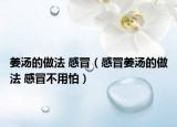 姜湯的做法 感冒（感冒姜湯的做法 感冒不用怕）