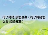 得了痔瘡,該怎么辦（得了痔瘡怎么辦 經(jīng)驗分享）