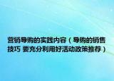 營(yíng)銷導(dǎo)購的實(shí)踐內(nèi)容（導(dǎo)購的銷售技巧 要充分利用好活動(dòng)政策推薦）