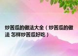 炒苦瓜的做法大全（炒苦瓜的做法 怎樣炒苦瓜好吃）