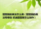 甜甜圈的做法怎么做（甜甜圈的做法有哪些 奶油甜甜圈怎么制作）