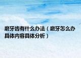 磨牙齒有什么辦法（磨牙怎么辦 具體內(nèi)容具體分析）
