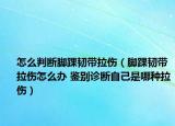 怎么判斷腳踝韌帶拉傷（腳踝韌帶拉傷怎么辦 鑒別診斷自己是哪種拉傷）