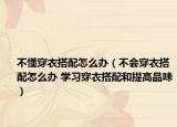 不懂穿衣搭配怎么辦（不會(huì)穿衣搭配怎么辦 學(xué)習(xí)穿衣搭配和提高品味）