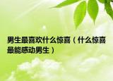 男生最喜歡什么驚喜（什么驚喜最能感動男生）