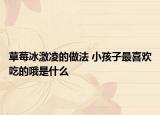 草莓冰激凌的做法 小孩子最喜歡吃的哦是什么