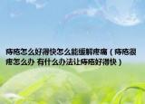 痔瘡怎么好得快怎么能緩解疼痛（痔瘡很疼怎么辦 有什么辦法讓痔瘡好得快）