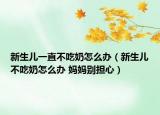 新生兒一直不吃奶怎么辦（新生兒不吃奶怎么辦 媽媽別擔心）