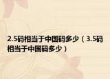 2.5碼相當(dāng)于中國(guó)碼多少（3.5碼相當(dāng)于中國(guó)碼多少）