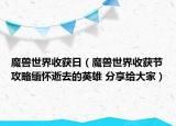 魔獸世界收獲日（魔獸世界收獲節(jié)攻略緬懷逝去的英雄 分享給大家）