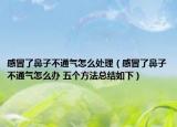 感冒了鼻子不通氣怎么處理（感冒了鼻子不通氣怎么辦 五個(gè)方法總結(jié)如下）