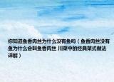 你知道魚香肉絲為什么沒有魚嗎（魚香肉絲沒有魚為什么會叫魚香肉絲 川菜中的經(jīng)典菜式做法詳解）
