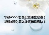 華碩a555l怎么設(shè)置硬盤啟動（華碩a550j怎么設(shè)置光盤啟動）