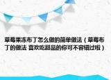 草莓果凍布丁怎么做的簡單做法（草莓布丁的做法 喜歡吃甜品的你可不容錯過啦）