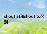 shout at和shout to區(qū)別