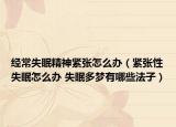 經(jīng)常失眠精神緊張?jiān)趺崔k（緊張性失眠怎么辦 失眠多夢(mèng)有哪些法子）