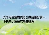 六個(gè)月寶寶發(fā)燒怎么辦我來(lái)分享一下我關(guān)于寶寶發(fā)燒的經(jīng)歷