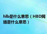 hlb是什么意思（HBD網(wǎng)絡(luò)是什么意思）