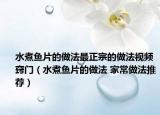 水煮魚片的做法最正宗的做法視頻竅門（水煮魚片的做法 家常做法推薦）