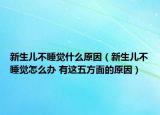 新生兒不睡覺什么原因（新生兒不睡覺怎么辦 有這五方面的原因）