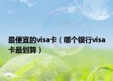 最便宜的visa卡（哪個銀行visa卡最劃算）