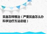 貧血怎樣根治（嚴重貧血怎么辦 科學(xué)治療方法總結(jié)）