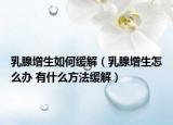 乳腺增生如何緩解（乳腺增生怎么辦 有什么方法緩解）