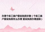 辦理個體工商戶營業(yè)執(zhí)照步驟（個體工商戶營業(yè)執(zhí)照怎么辦理 營業(yè)執(zhí)照辦理流程）