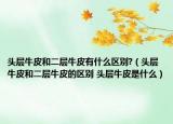 頭層牛皮和二層牛皮有什么區(qū)別?（頭層牛皮和二層牛皮的區(qū)別 頭層牛皮是什么）