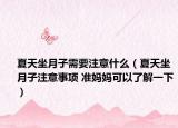 夏天坐月子需要注意什么（夏天坐月子注意事項 準媽媽可以了解一下）