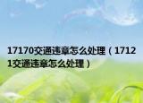 17170交通違章怎么處理（17121交通違章怎么處理）