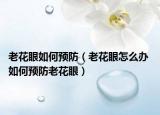 老花眼如何預(yù)防（老花眼怎么辦 如何預(yù)防老花眼）