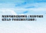 淘寶賬號被凍結(jié)如何解凍（淘寶賬號被凍結(jié)怎么辦 手機驗證解封方法推薦）