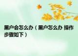 黑戶會(huì)怎么辦（黑戶怎么辦 操作步驟如下）