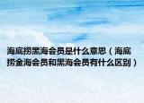 海底撈黑海會員是什么意思（海底撈金海會員和黑海會員有什么區(qū)別）