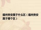 福州貴安屬于什么區(qū)（福州貴安屬于哪個區(qū)）