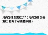 月亮為什么變紅了?（月亮為什么會變紅 有兩個可能的原因）