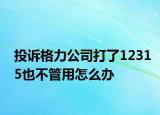 投訴格力公司打了12315也不管用怎么辦