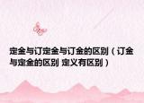 定金與訂定金與訂金的區(qū)別（訂金與定金的區(qū)別 定義有區(qū)別）