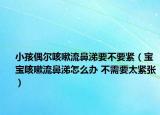 小孩偶爾咳嗽流鼻涕要不要緊（寶寶咳嗽流鼻涕怎么辦 不需要太緊張）